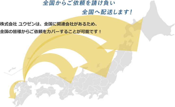 全国からご依頼を請け負い全国へ配送します！株式会社 ユウゼンは、全国に関連会社があるため、全国の皆様からご依頼をカバーすることが可能です！